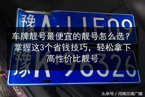 车牌靓号最便宜的靓号怎么选?掌握这3个省钱技巧,轻松拿下高性价比靓号 第2张 车牌靓号最便宜的靓号怎么选?掌握这3个省钱技巧,轻松拿下高性价比靓号 第2张