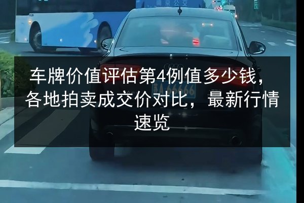 车牌价值评估第4例值多少钱，各地拍卖成交价对比，最新行情速览 第2张