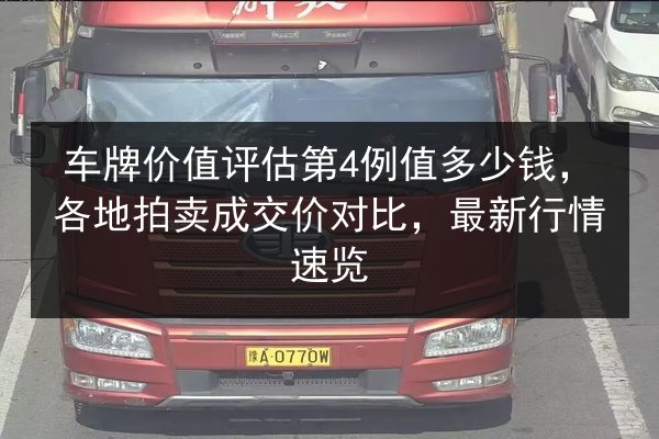 车牌价值评估第4例值多少钱，各地拍卖成交价对比，最新行情速览 第3张