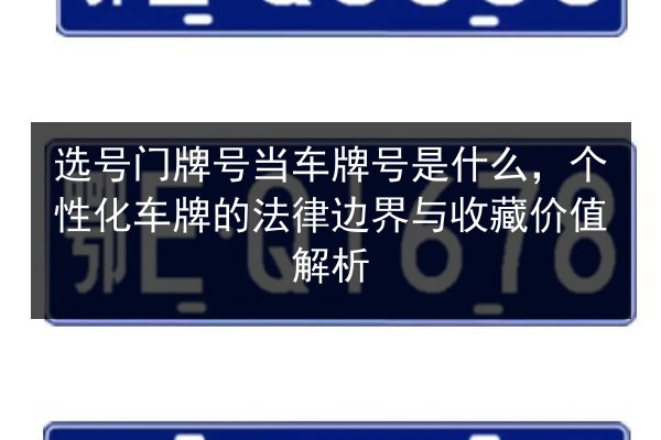 选号门牌号当车牌号是什么，个性化车牌的法律边界与收藏价值解析 第3张