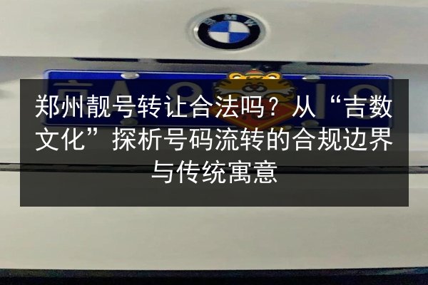 郑州靓号转让合法吗？从“吉数文化”探析号码流转的合规边界与传统寓意 第3张