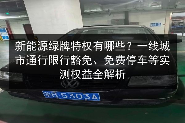 新能源绿牌特权有哪些？一线城市通行限行豁免、免费停车等实测权益全解析 第1张