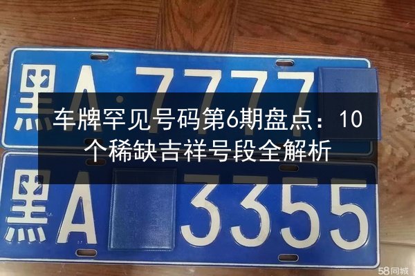 车牌罕见号码第6期盘点:10个稀缺吉祥号段全解析 第3张 车牌罕见号码第6期盘点:10个稀缺吉祥号段全解析 第3张