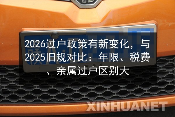2026过户政策有新变化，与2025旧规对比：年限、税费、亲属过户区别大 第3张