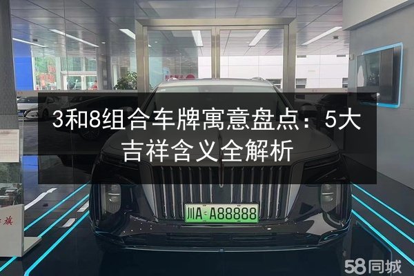 3和8组合车牌寓意盘点:5大吉祥含义全解析 第3张 3和8组合车牌寓意盘点:5大吉祥含义全解析 第3张