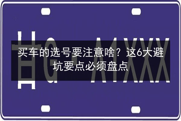 买车的选号要注意啥？这6大避坑要点必须盘点 第2张