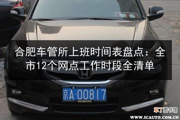 合肥车管所上班时间表盘点:全市12个网点工作时段全清单 第2张 合肥车管所上班时间表盘点:全市12个网点工作时段全清单 第2张
