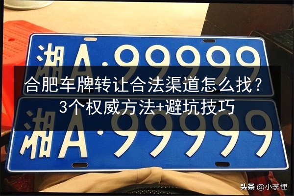 合肥车牌转让合法渠道怎么找？3个权威方法+避坑技巧 第2张