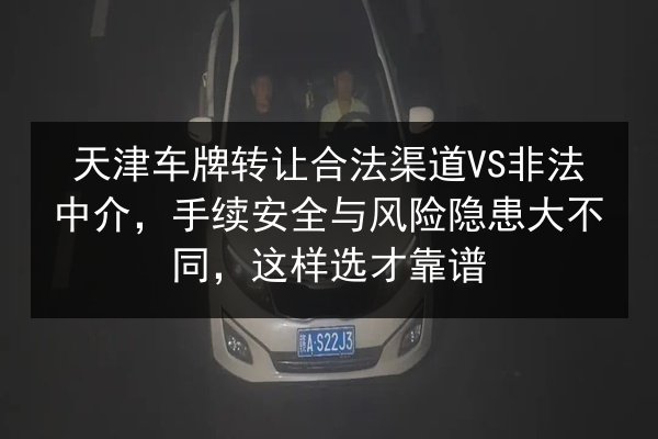 天津车牌转让合法渠道VS非法中介,手续安全与风险隐患大不同,这样选才靠谱 第2张 天津车牌转让合法渠道VS非法中介,手续安全与风险隐患大不同,这样选才靠谱 第2张
