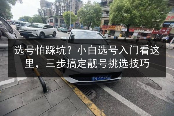 选号怕踩坑？小白选号入门看这里，三步搞定靓号挑选技巧