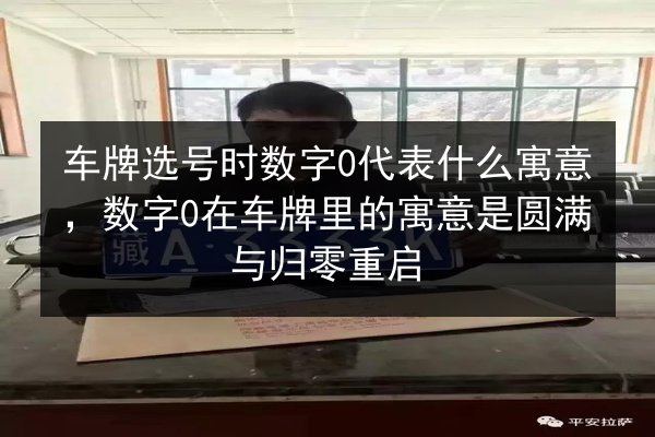 车牌选号时数字0代表什么寓意，数字0在车牌里的寓意是圆满与归零重启