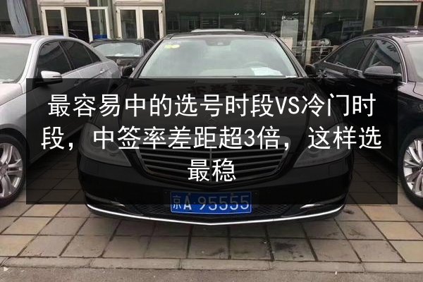 最容易中的选号时段VS冷门时段，中签率差距超3倍，这样选最稳
