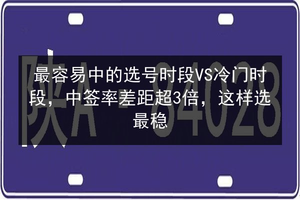 最容易中的选号时段VS冷门时段,中签率差距超3倍,这样选最稳 第2张 最容易中的选号时段VS冷门时段,中签率差距超3倍,这样选最稳 第2张