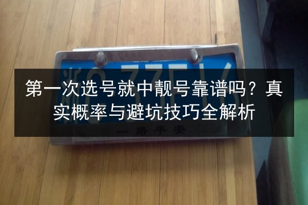 第一次选号就中靓号靠谱吗?真实概率与避坑技巧全解析 第3张 第一次选号就中靓号靠谱吗?真实概率与避坑技巧全解析 第3张