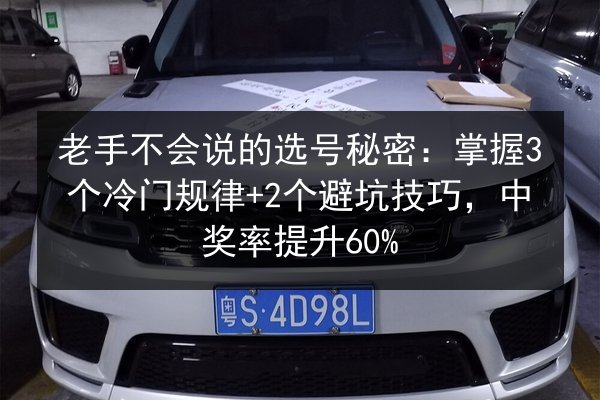 老手不会说的选号秘密:掌握3个冷门规律+2个避坑技巧,中奖率提升60% 第2张 老手不会说的选号秘密:掌握3个冷门规律+2个避坑技巧,中奖率提升60% 第2张