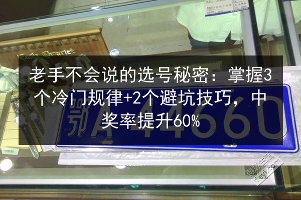 老手不会说的选号秘密:掌握3个冷门规律+2个避坑技巧,中奖率提升60% 第3张 老手不会说的选号秘密:掌握3个冷门规律+2个避坑技巧,中奖率提升60% 第3张