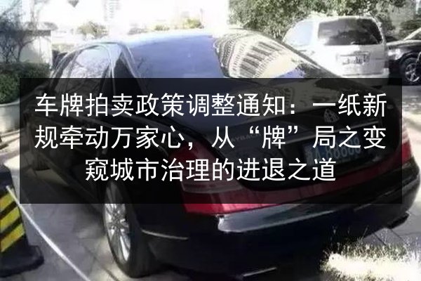 车牌拍卖政策调整通知：一纸新规牵动万家心，从“牌”局之变窥城市治理的进退之道