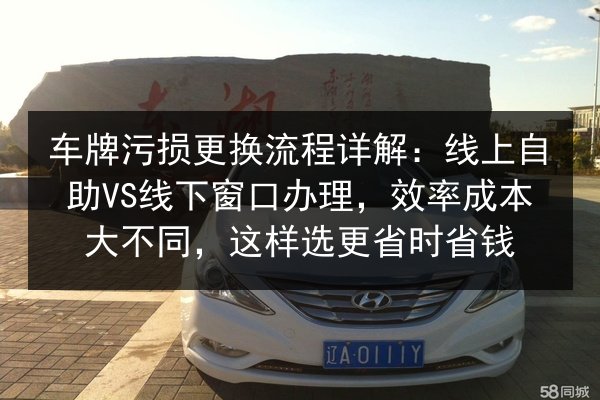 车牌污损更换流程详解：线上自助VS线下窗口办理，效率成本大不同，这样选更省时省钱