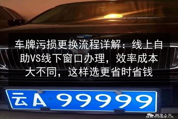 车牌污损更换流程详解：线上自助VS线下窗口办理，效率成本大不同，这样选更省时省钱 第2张