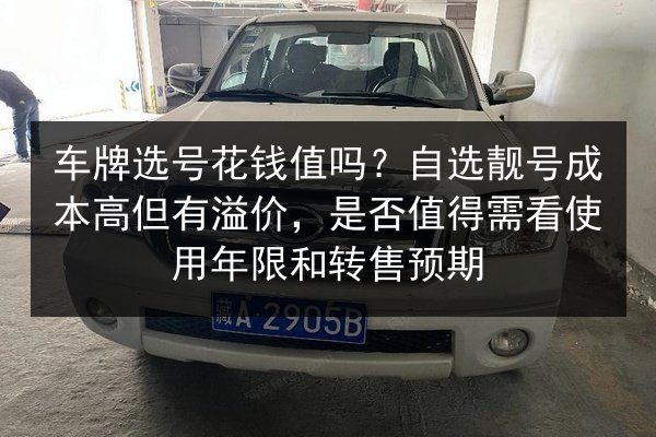 车牌选号花钱值吗？自选靓号成本高但有溢价，是否值得需看使用年限和转售预期 第2张