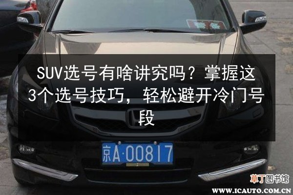 SUV选号有啥讲究吗？掌握这3个选号技巧，轻松避开冷门号段