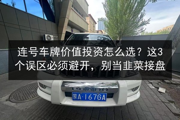 连号车牌价值投资怎么选？这3个误区必须避开，别当韭菜接盘 第3张