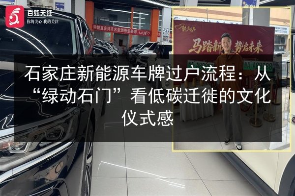 石家庄新能源车牌过户流程:从“绿动石门”看低碳迁徙的文化仪式感 第2张 石家庄新能源车牌过户流程:从“绿动石门”看低碳迁徙的文化仪式感 第2张