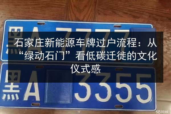 石家庄新能源车牌过户流程:从“绿动石门”看低碳迁徙的文化仪式感 第3张 石家庄新能源车牌过户流程:从“绿动石门”看低碳迁徙的文化仪式感 第3张