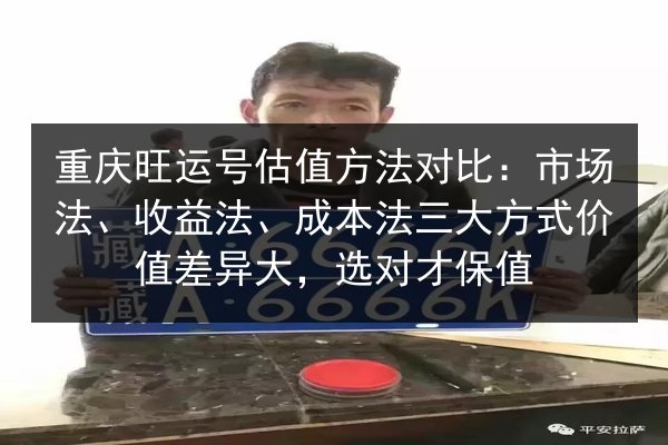 重庆旺运号估值方法对比:市场法、收益法、成本法三大方式价值差异大,选对才保值 第3张 重庆旺运号估值方法对比:市场法、收益法、成本法三大方式价值差异大,选对才保值 第3张