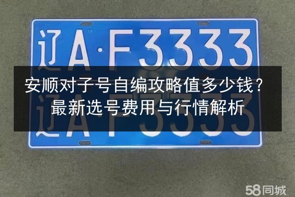 安顺对子号自编攻略值多少钱？最新选号费用与行情解析 第2张