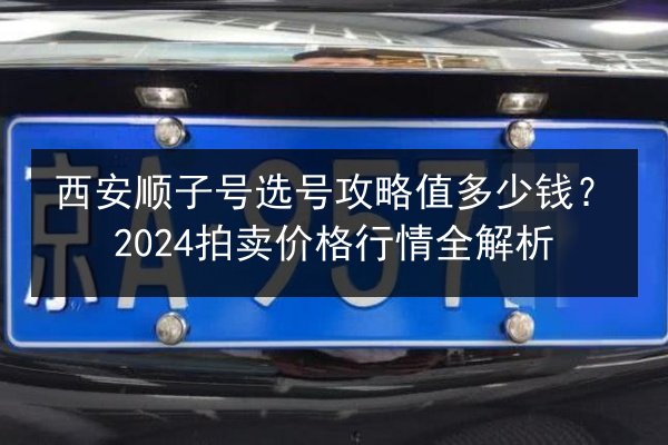 西安顺子号选号攻略值多少钱？2024拍卖价格行情全解析 第2张