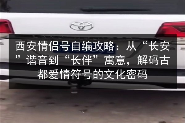 西安情侣号自编攻略：从“长安”谐音到“长伴”寓意，解码古都爱情符号的文化密码 第2张