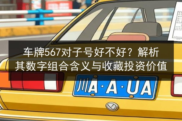 车牌567对子号好不好？解析其数字组合含义与收藏投资价值 第2张