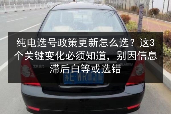 纯电选号政策更新怎么选？这3个关键变化必须知道，别因信息滞后白等或选错 第3张