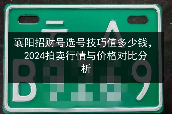 襄阳招财号选号技巧值多少钱，2024拍卖行情与价格对比分析 第2张