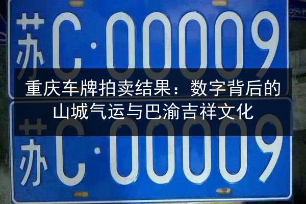 重庆车牌拍卖结果:数字背后的山城气运与巴渝吉祥文化 第1张 重庆车牌拍卖结果:数字背后的山城气运与巴渝吉祥文化 第1张