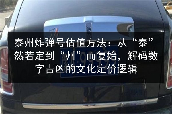 泰州炸弹号估值方法:从“泰”然若定到“州”而复始,解码数字吉凶的文化定价逻辑 第2张 泰州炸弹号估值方法:从“泰”然若定到“州”而复始,解码数字吉凶的文化定价逻辑 第2张