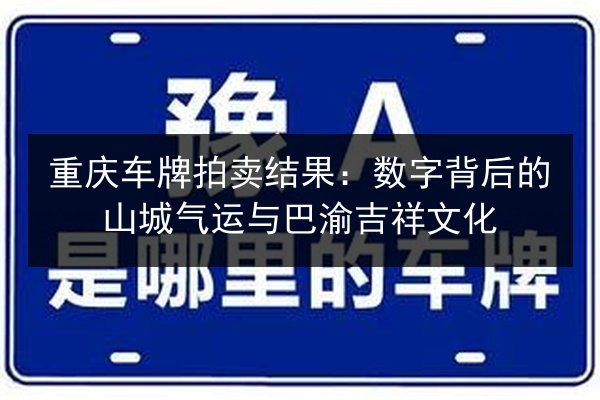 重庆车牌拍卖结果:数字背后的山城气运与巴渝吉祥文化 第2张 重庆车牌拍卖结果:数字背后的山城气运与巴渝吉祥文化 第2张