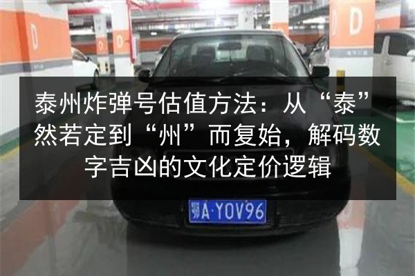 泰州炸弹号估值方法:从“泰”然若定到“州”而复始,解码数字吉凶的文化定价逻辑 第3张 泰州炸弹号估值方法:从“泰”然若定到“州”而复始,解码数字吉凶的文化定价逻辑 第3张