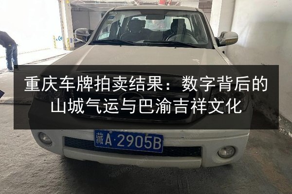 重庆车牌拍卖结果:数字背后的山城气运与巴渝吉祥文化 第3张 重庆车牌拍卖结果:数字背后的山城气运与巴渝吉祥文化 第3张