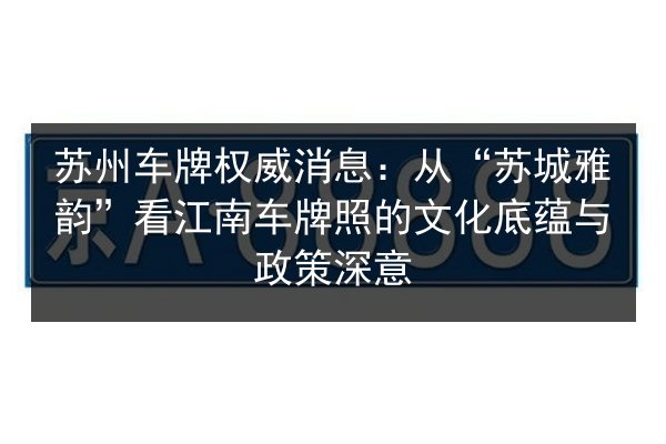 苏州车牌权威消息:从“苏城雅韵”看江南车牌照的文化底蕴与政策深意 第2张 苏州车牌权威消息:从“苏城雅韵”看江南车牌照的文化底蕴与政策深意 第2张