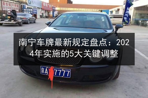 南宁车牌最新规定盘点：2024年实施的5大关键调整