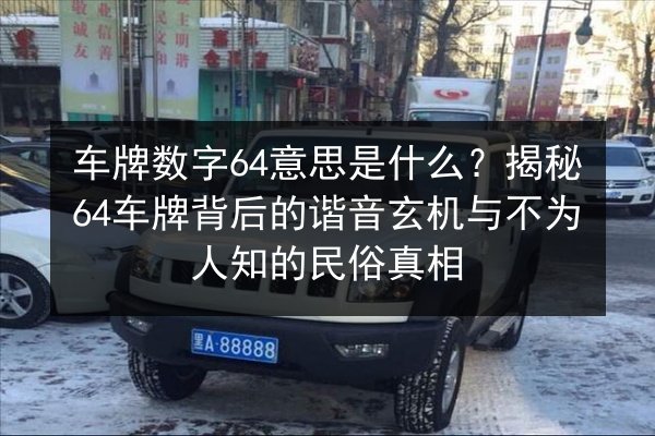 车牌数字64意思是什么?揭秘64车牌背后的谐音玄机与不为人知的民俗真相 第2张 车牌数字64意思是什么?揭秘64车牌背后的谐音玄机与不为人知的民俗真相 第2张