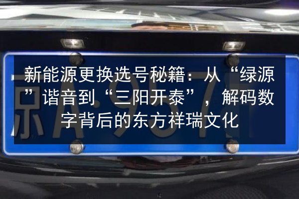 新能源更换选号秘籍：从“绿源”谐音到“三阳开泰”，解码数字背后的东方祥瑞文化 第2张