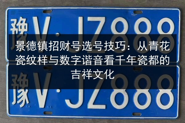 景德镇招财号选号技巧:从青花瓷纹样与数字谐音看千年瓷都的吉祥文化 第2张 景德镇招财号选号技巧:从青花瓷纹样与数字谐音看千年瓷都的吉祥文化 第2张