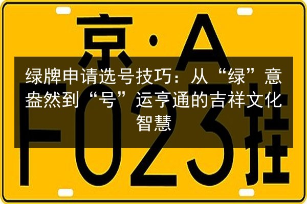 绿牌申请选号技巧：从“绿”意盎然到“号”运亨通的吉祥文化智慧 第2张