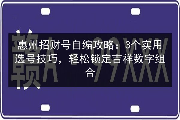 惠州招财号自编攻略：3个实用选号技巧，轻松锁定吉祥数字组合 第2张