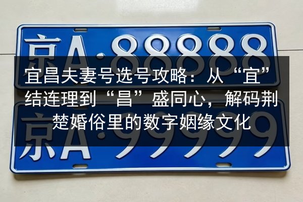 宜昌夫妻号选号攻略:从“宜”结连理到“昌”盛同心,解码荆楚婚俗里的数字姻缘文化 第2张 宜昌夫妻号选号攻略:从“宜”结连理到“昌”盛同心,解码荆楚婚俗里的数字姻缘文化 第2张