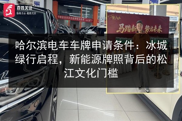 哈尔滨电车车牌申请条件:冰城绿行启程,新能源牌照背后的松江文化门槛 第2张 哈尔滨电车车牌申请条件:冰城绿行启程,新能源牌照背后的松江文化门槛 第2张