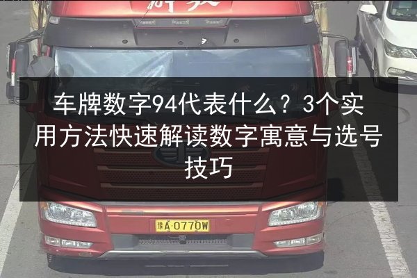 车牌数字94代表什么?3个实用方法快速解读数字寓意与选号技巧 第1张 车牌数字94代表什么?3个实用方法快速解读数字寓意与选号技巧 第1张